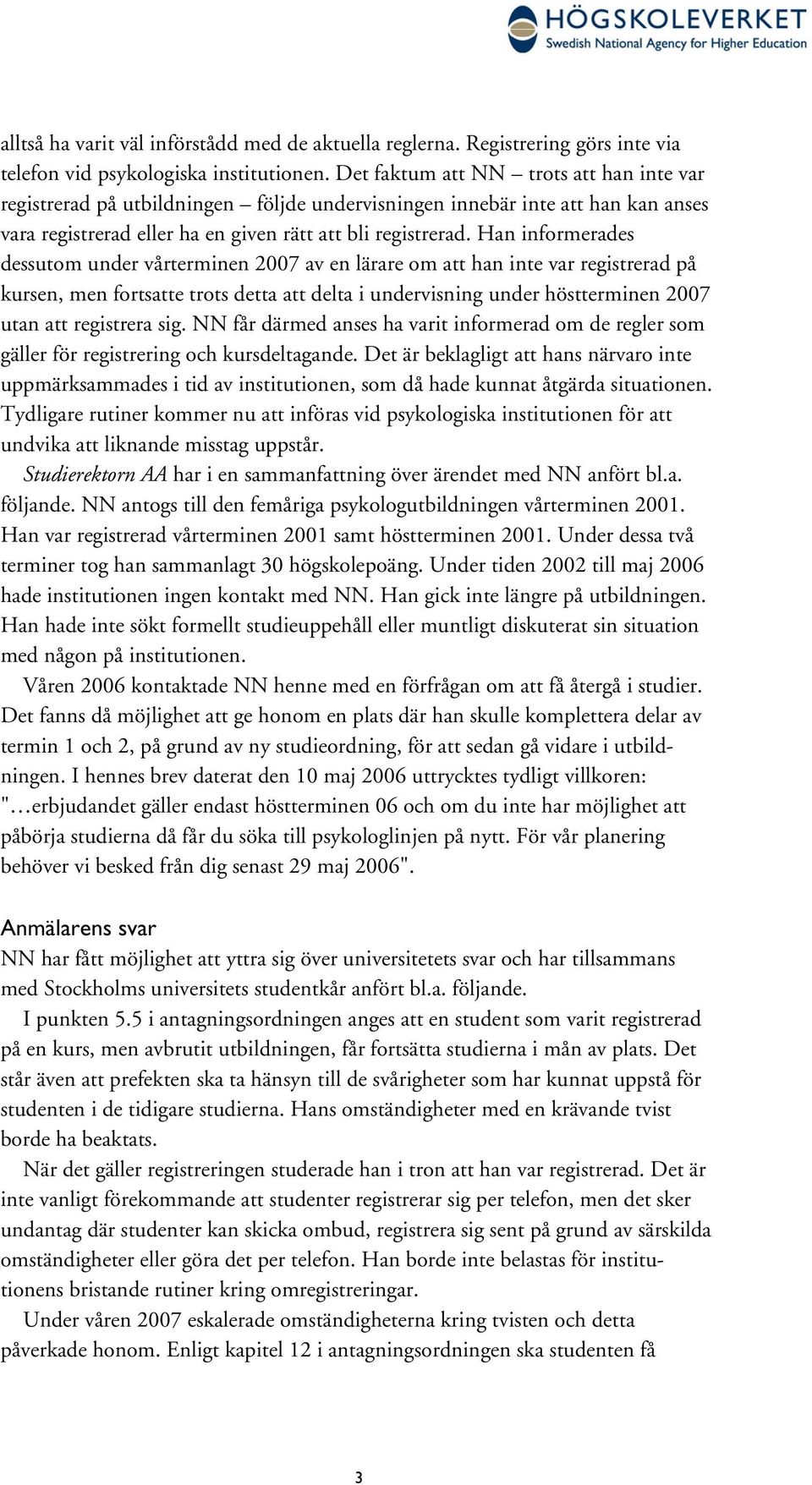 Han informerades dessutom under vårterminen 2007 av en lärare om att han inte var registrerad på kursen, men fortsatte trots detta att delta i undervisning under höstterminen 2007 utan att registrera