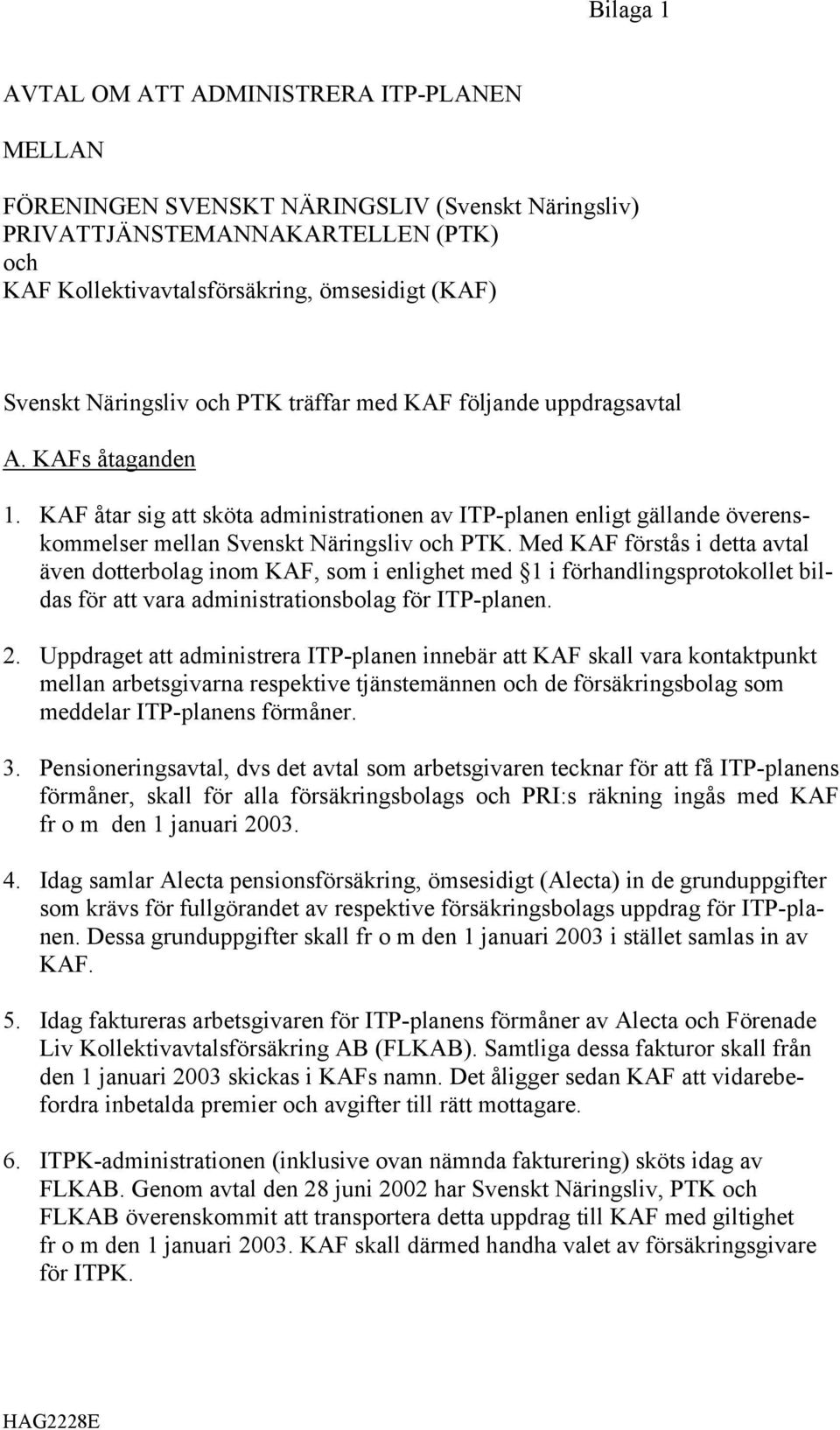 Med KAF förstås i detta avtal även dotterbolag inom KAF, som i enlighet med 1 i förhandlingsprotokollet bildas för att vara administrationsbolag för ITP-planen. 2.