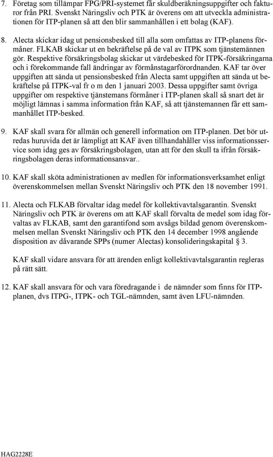 Alecta skickar idag ut pensionsbesked till alla som omfattas av ITP-planens förmåner. FLKAB skickar ut en bekräftelse på de val av ITPK som tjänstemännen gör.