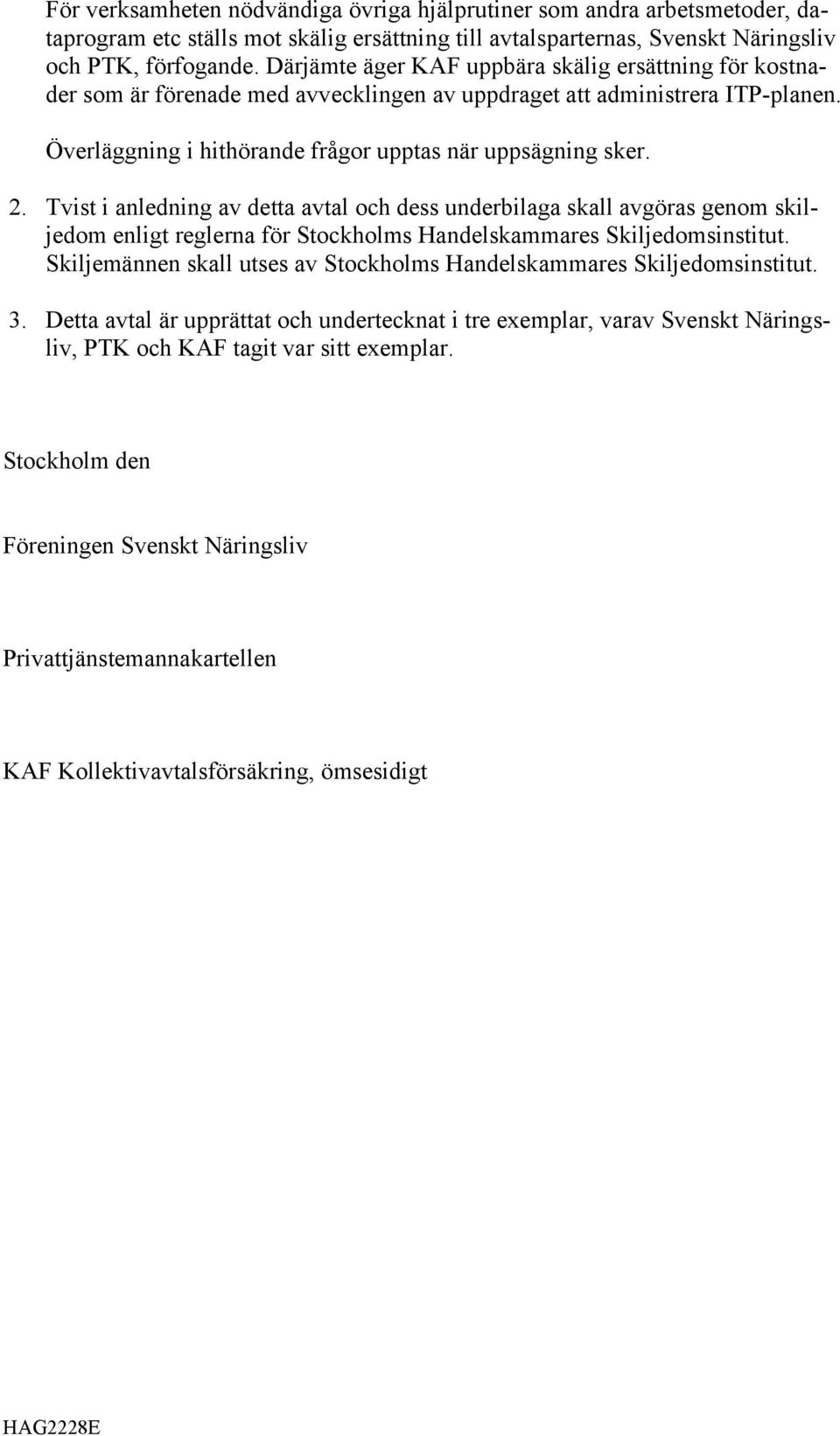 Tvist i anledning av detta avtal och dess underbilaga skall avgöras genom skiljedom enligt reglerna för Stockholms Handelskammares Skiljedomsinstitut.