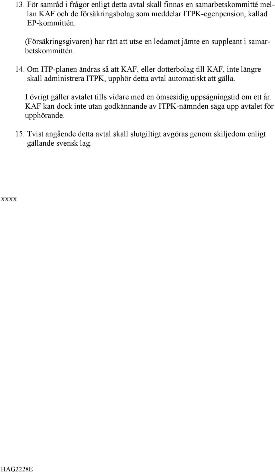 Om ITP-planen ändras så att KAF, eller dotterbolag till KAF, inte längre skall administrera ITPK, upphör detta avtal automatiskt att gälla.