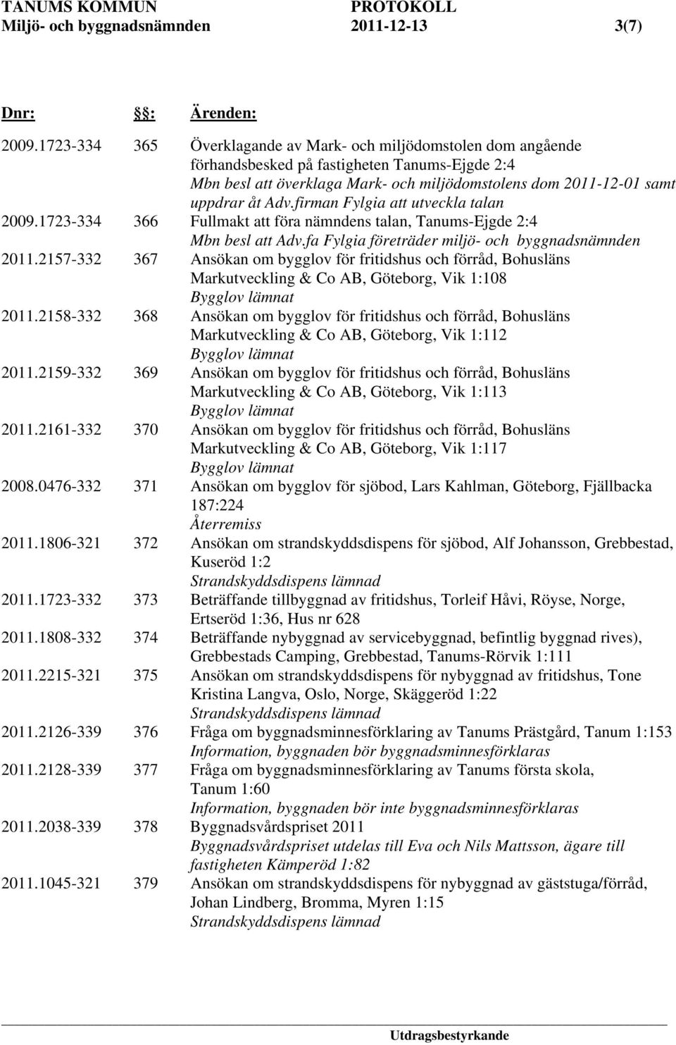 firman Fylgia att utveckla talan 2009.1723-334 366 Fullmakt att föra nämndens talan, Tanums-Ejgde 2:4 Mbn besl att Adv.fa Fylgia företräder miljö- och byggnadsnämnden 2011.