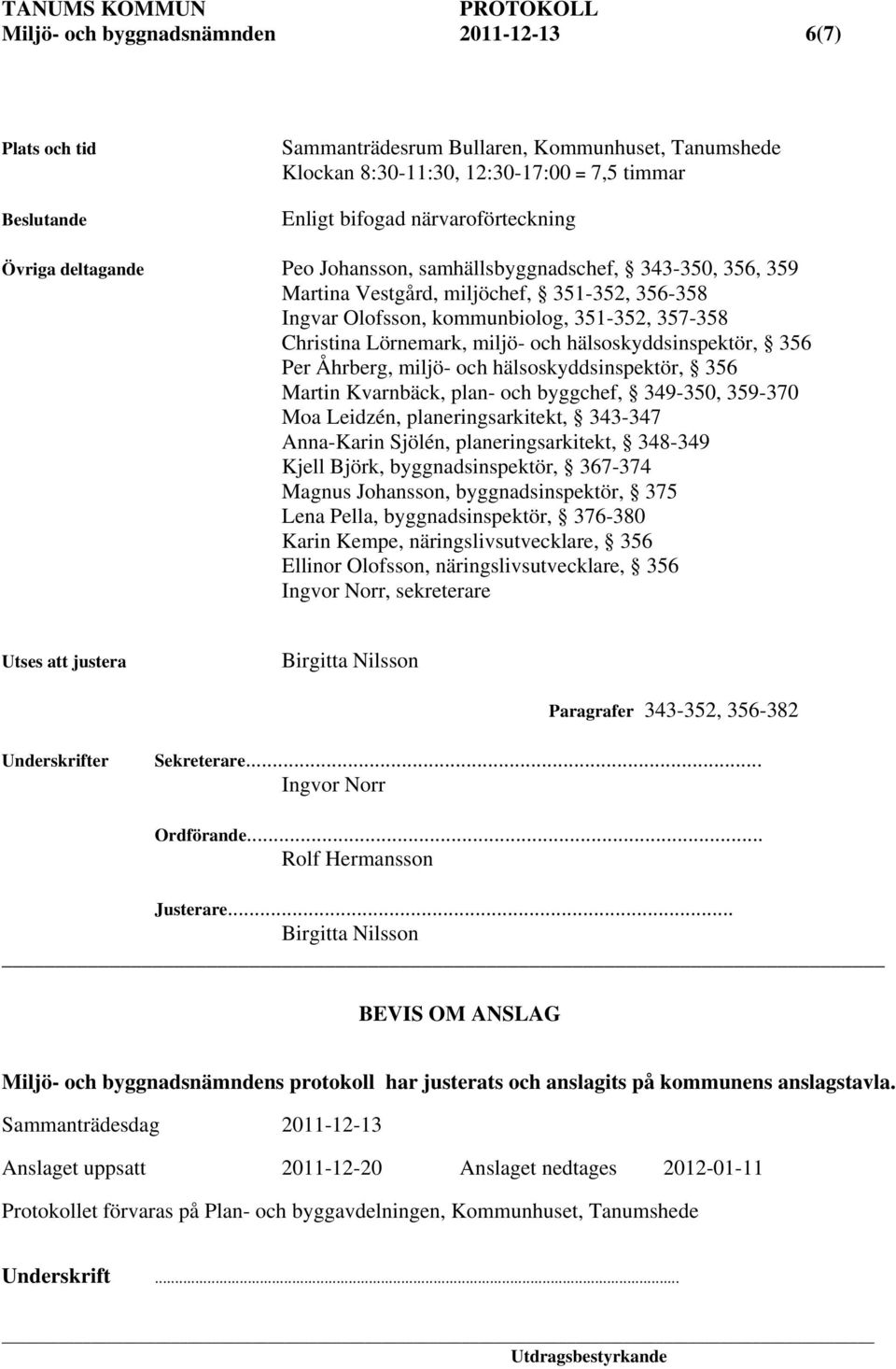 hälsoskyddsinspektör, 356 Per Åhrberg, miljö- och hälsoskyddsinspektör, 356 Martin Kvarnbäck, plan- och byggchef, 349-350, 359-370 Moa Leidzén, planeringsarkitekt, 343-347 Anna-Karin Sjölén,