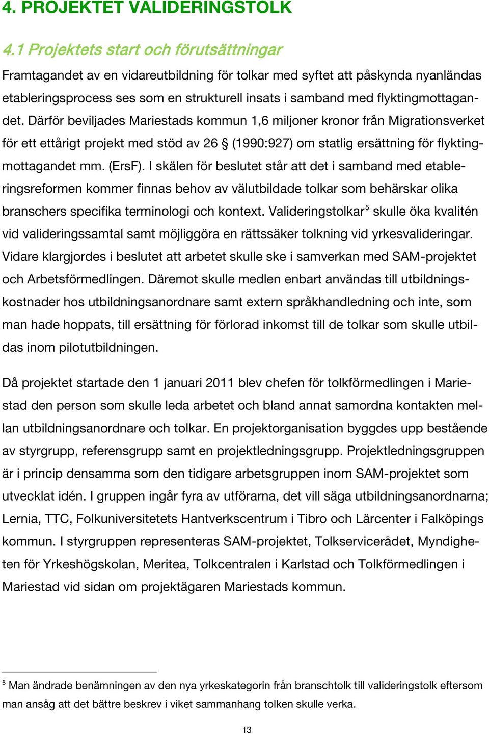 flyktingmottagandet. Därför beviljades Mariestads kommun 1,6 miljoner kronor från Migrationsverket för ett ettårigt projekt med stöd av 26 (1990:927) om statlig ersättning för flyktingmottagandet mm.