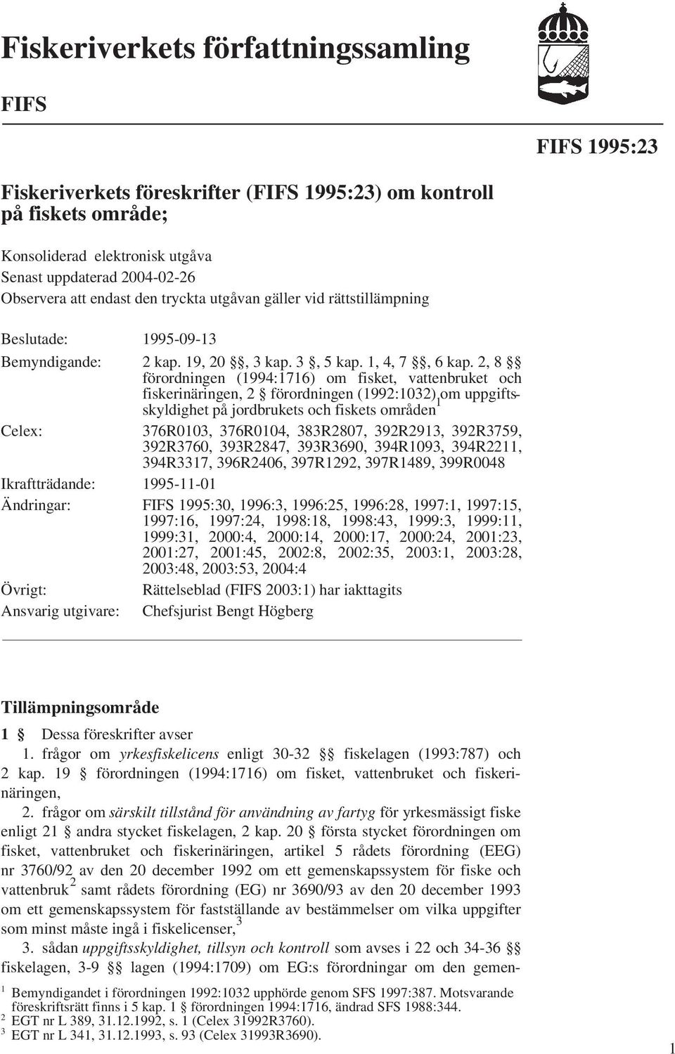 2, 8 förordningen (1994:1716) om fisket, vattenbruket och fiskerinäringen, 2 förordningen (1992:1032) om uppgiftsskyldighet på jordbrukets och fiskets områden 1 Celex: 376R0103, 376R0104, 383R2807,