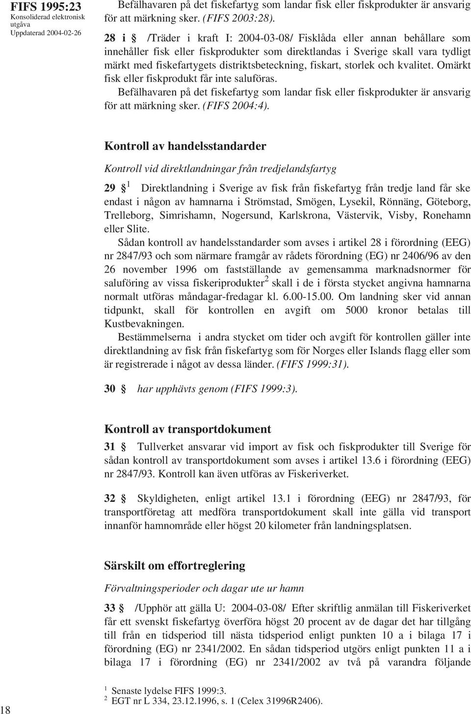 fiskart, storlek och kvalitet. Omärkt fisk eller fiskprodukt får inte saluföras. Befälhavaren på det fiskefartyg som landar fisk eller fiskprodukter är ansvarig för att märkning sker. (FIFS 2004:4).