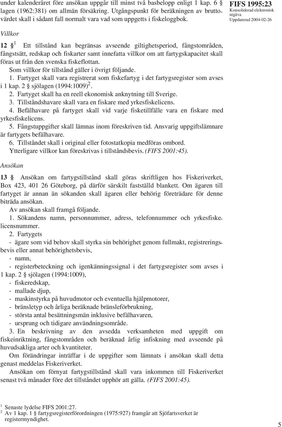 FIFS 1995:23 Villkor 12 1 Ett tillstånd kan begränsas avseende giltighetsperiod, fångstområden, fångstsätt, redskap och fiskarter samt innefatta villkor om att fartygskapacitet skall föras ut från