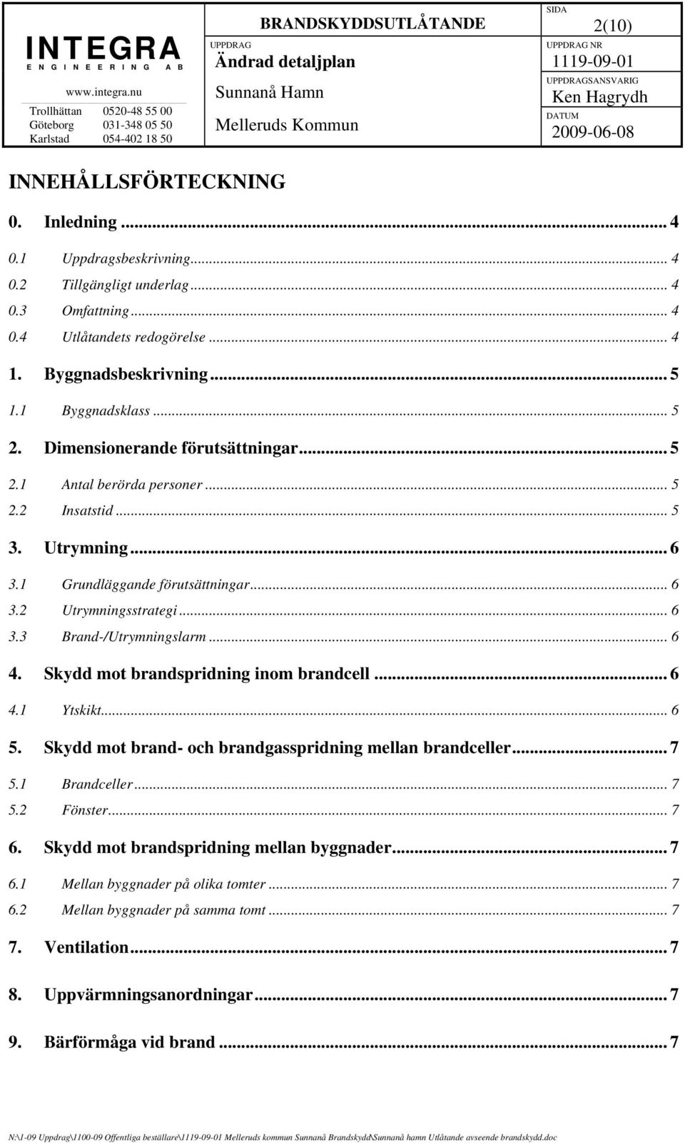 .. 6 4. Skydd mot brandspridning inom brandcell... 6 4.1 Ytskikt... 6 5. Skydd mot brand- och brandgasspridning mellan brandceller... 7 5.1 Brandceller... 7 5.2 Fönster... 7 6.