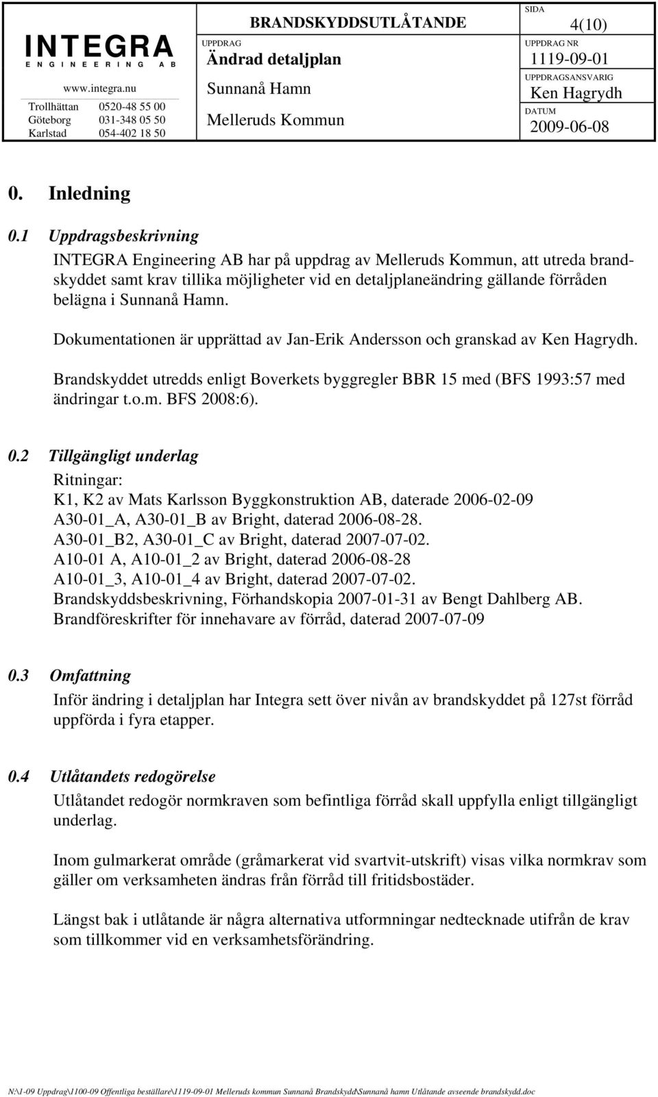 Dokumentationen är upprättad av Jan-Erik Andersson och granskad av. Brandskyddet utredds enligt Boverkets byggregler BBR 15 med (BFS 1993:57 med ändringar t.o.m. BFS 2008:6). 0.