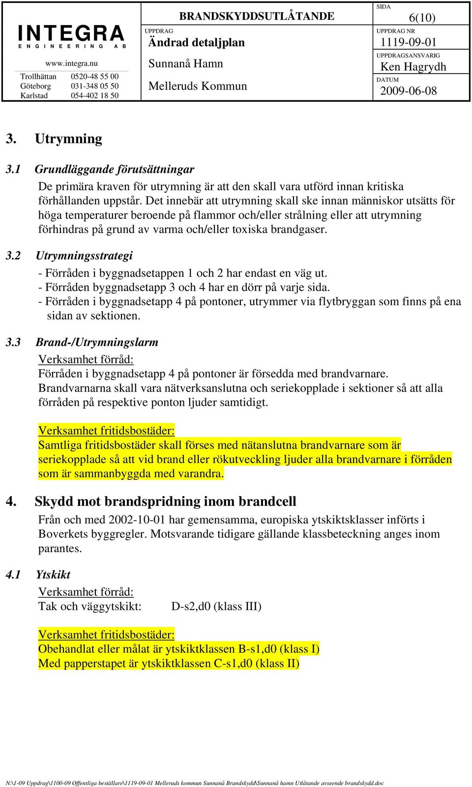 3.2 Utrymningsstrategi - Förråden i byggnadsetappen 1 och 2 har endast en väg ut. - Förråden byggnadsetapp 3 och 4 har en dörr på varje sida.