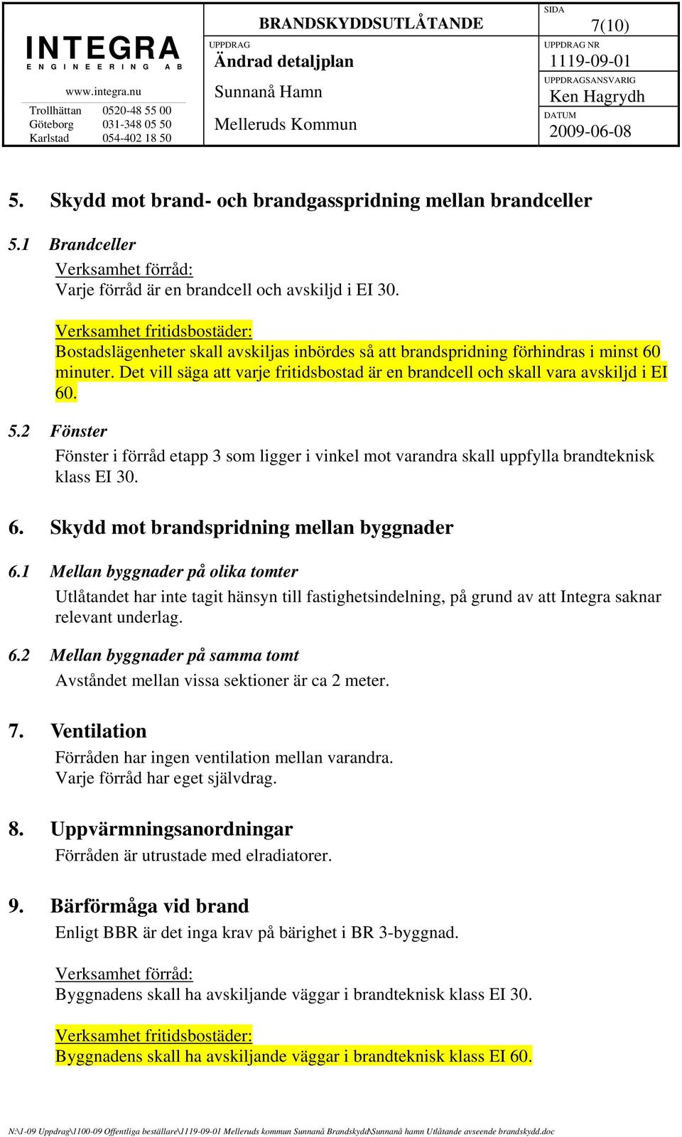 2 Fönster Fönster i förråd etapp 3 som ligger i vinkel mot varandra skall uppfylla brandteknisk klass EI 30. 6. Skydd mot brandspridning mellan byggnader 6.