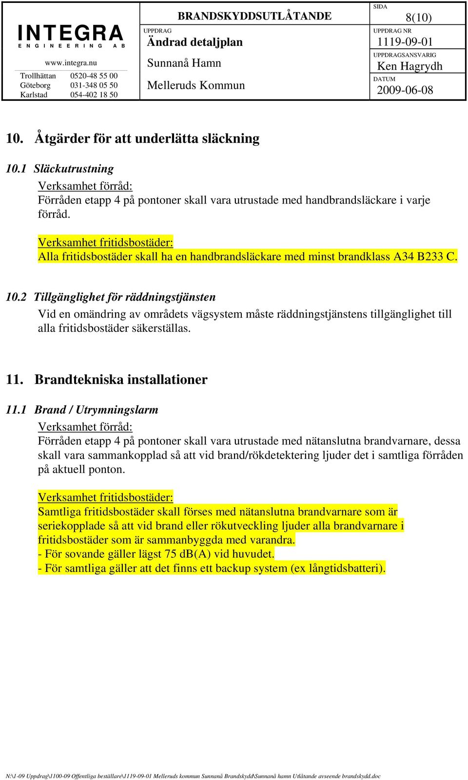 2 Tillgänglighet för räddningstjänsten Vid en omändring av områdets vägsystem måste räddningstjänstens tillgänglighet till alla fritidsbostäder säkerställas. 11. Brandtekniska installationer 11.