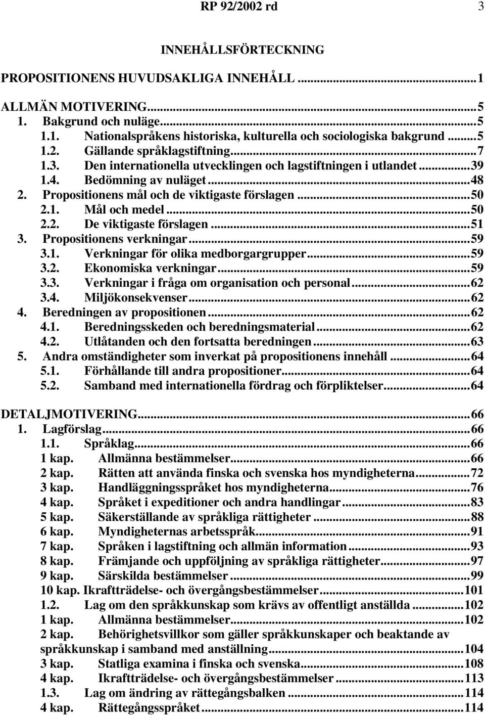 1. Mål och medel...50 2.2. De viktigaste förslagen...51 3. Propositionens verkningar...59 3.1. Verkningar för olika medborgargrupper...59 3.2. Ekonomiska verkningar...59 3.3. Verkningar i fråga om organisation och personal.