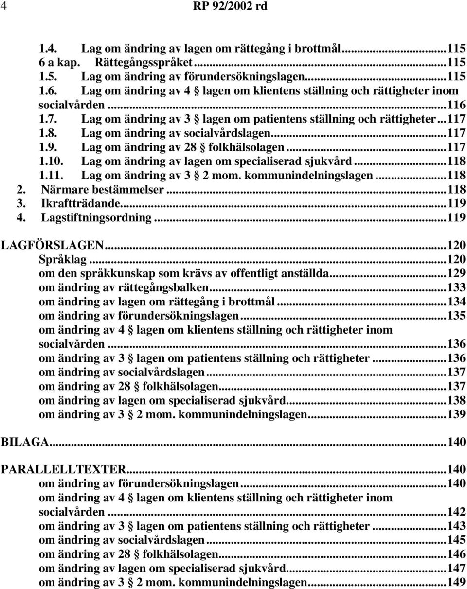 Lag om ändring av lagen om specialiserad sjukvård...118 1.11. Lag om ändring av 3 2 mom. kommunindelningslagen...118 2. Närmare bestämmelser...118 3. Ikraftträdande...119 4. Lagstiftningsordning.