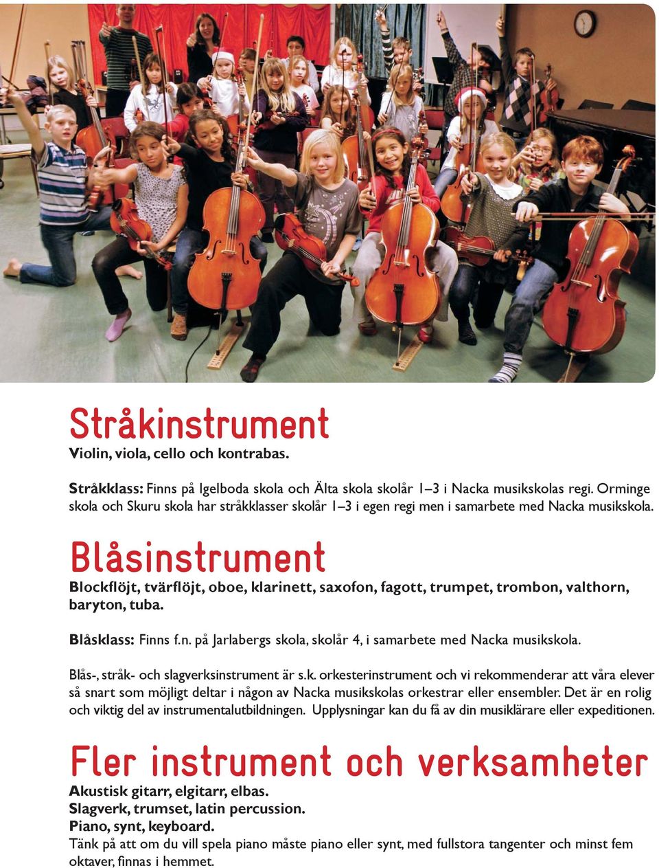 Blåsinstrument Blockflöjt, tvärflöjt, oboe, klarinett, saxofon, fagott, trumpet, trombon, valthorn, baryton, tuba. Blåsklass: Finns f.n. på Jarlabergs skola, skolår 4, i samarbete med Nacka musikskola.