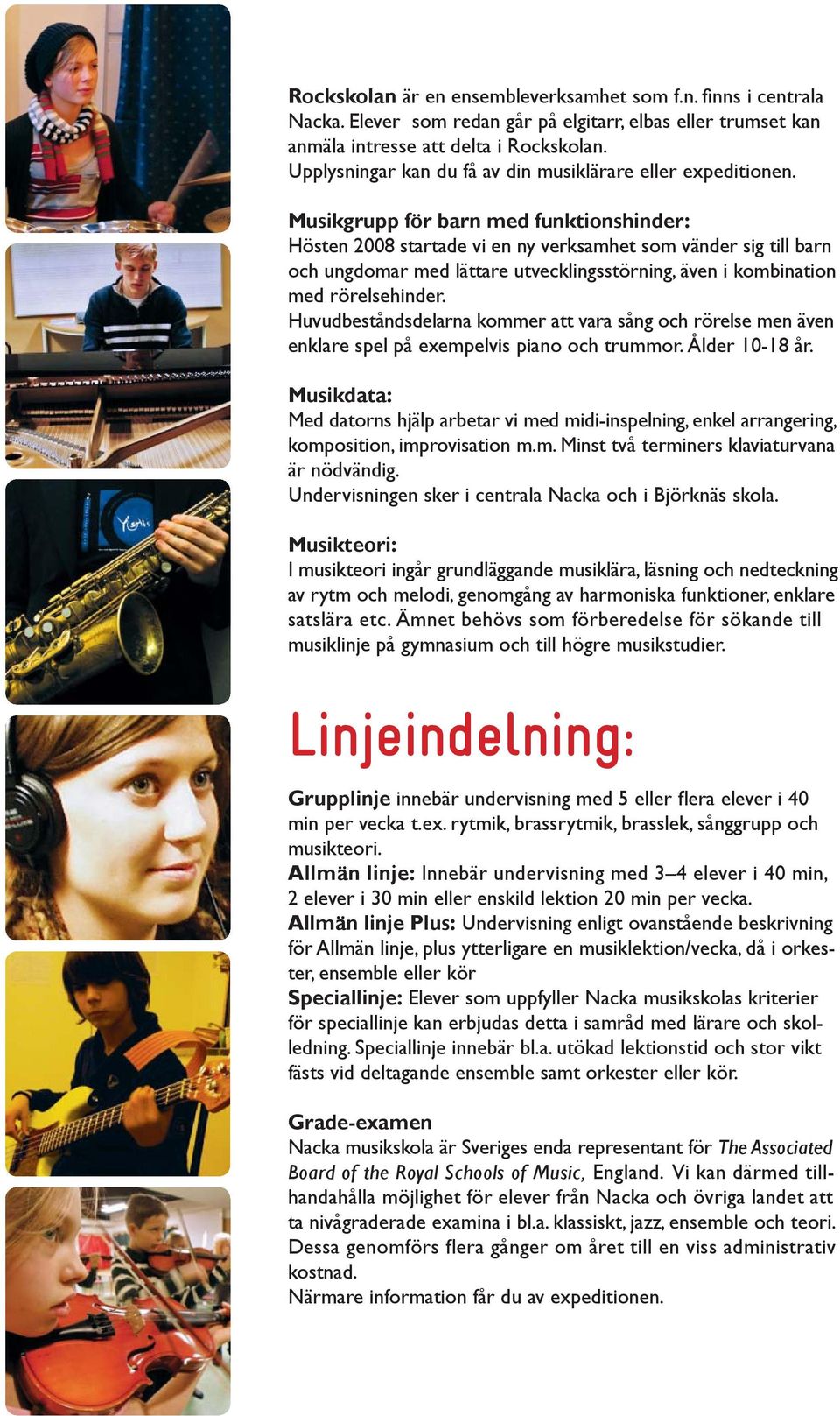 Musikgrupp för barn med funktionshinder: Hösten 2008 startade vi en ny verksamhet som vänder sig till barn och ungdomar med lättare utvecklingsstörning, även i kombination med rörelsehinder.