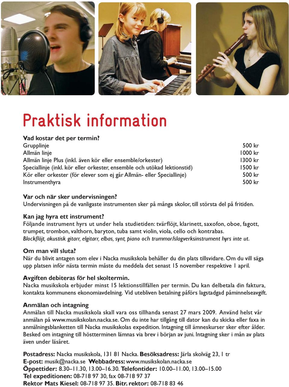 undervisningen? Undervisningen på de vanligaste instrumenten sker på många skolor, till största del på fritiden. Kan jag hyra ett instrument?