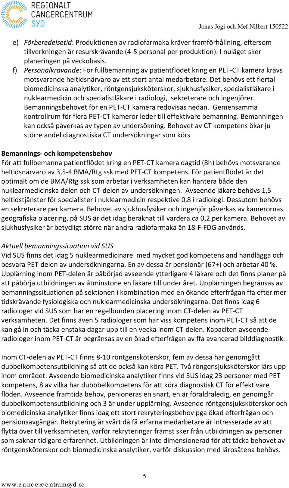 Det behövs ett flertal biomedicinska analytiker, röntgensjuksköterskor, sjukhusfysiker, specialistläkare i nuklearmedicin och specialistläkare i radiologi, sekreterare och ingenjörer.
