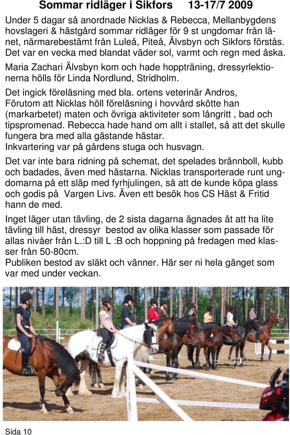 Maria Zachari Älvsbyn kom och hade hoppträning, dressyrlektionerna hölls för Linda Nordlund, Stridholm. Det ingick föreläsning med bla.