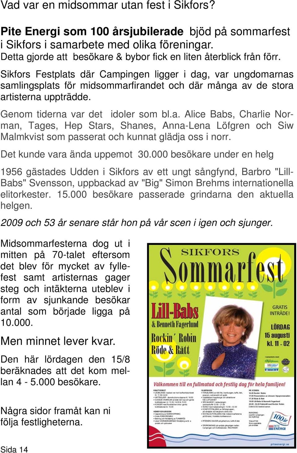 Sikfors Festplats där Campingen ligger i dag, var ungdomarnas samlingsplats för midsommarfirandet och där många av de stora artisterna uppträdde. Genom tiderna var det idoler som bl.a. Alice Babs, Charlie Norman, Tages, Hep Stars, Shanes, Anna-Lena Löfgren och Siw Malmkvist som passerat och kunnat glädja oss i norr.