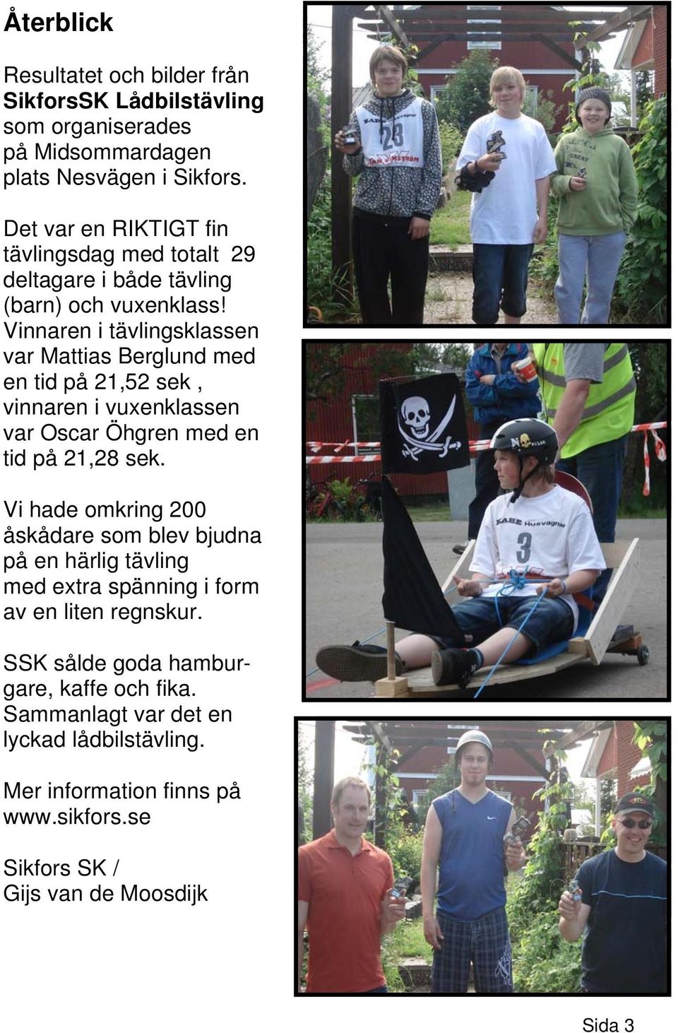 Vinnaren i tävlingsklassen var Mattias Berglund med en tid på 21,52 sek, vinnaren i vuxenklassen var Oscar Öhgren med en tid på 21,28 sek.