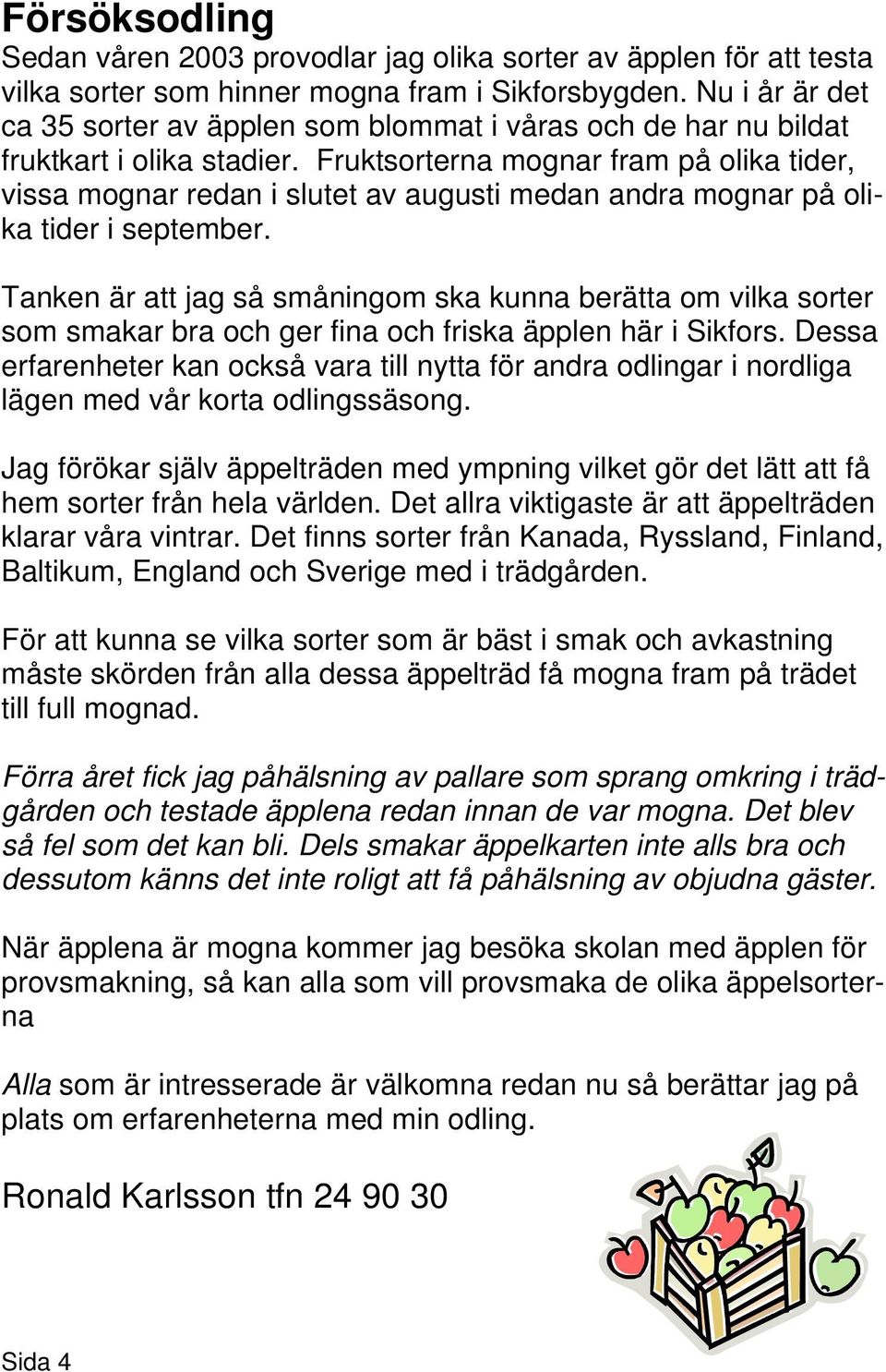 Fruktsorterna mognar fram på olika tider, vissa mognar redan i slutet av augusti medan andra mognar på olika tider i september.