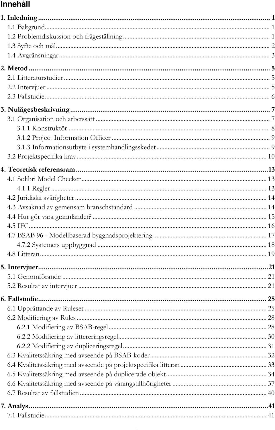 .. 10 4. Teoretisk referensram... 13 4.1 Solibri Model Checker... 13 4.1.1 Regler... 13 4.2 Juridiska svårigheter... 14 4.3 Avsaknad av gemensam branschstandard... 14 4.4 Hur gör våra grannländer?