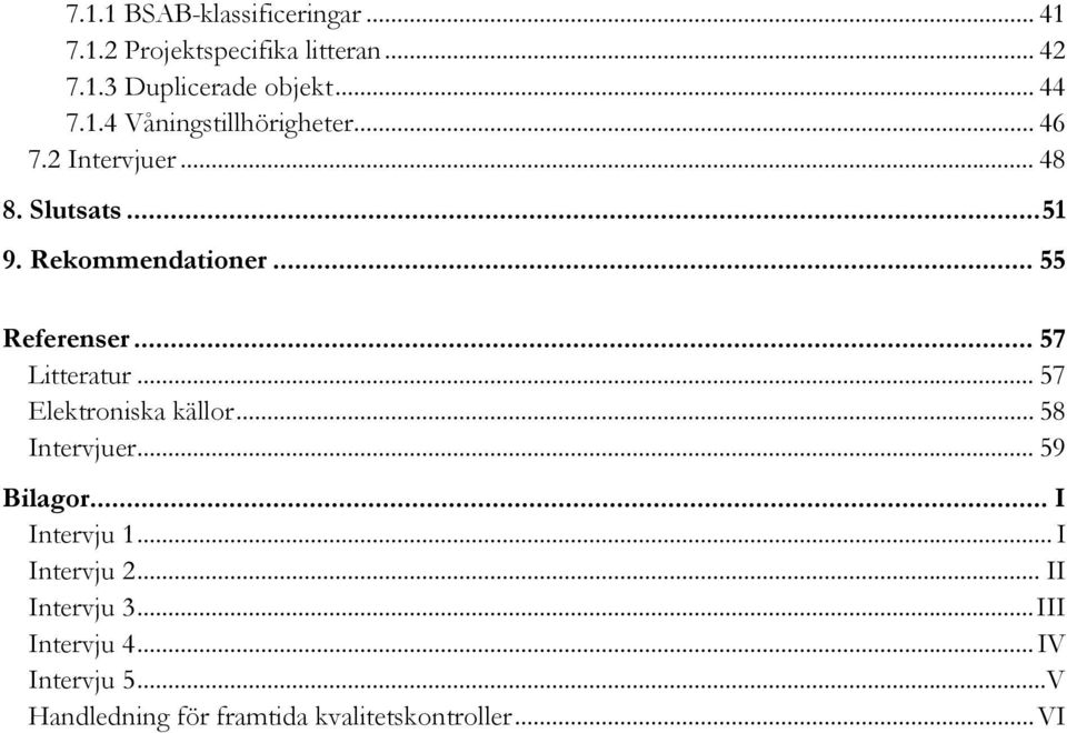 .. 57 Elektroniska källor... 58 Intervjuer... 59 Bilagor... I Intervju 1... I Intervju 2... II Intervju 3.