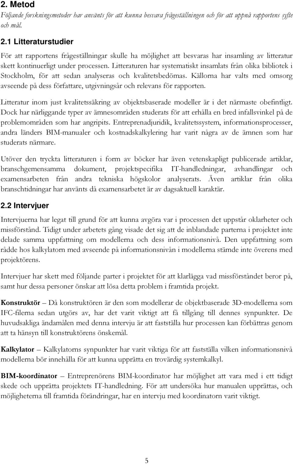 Litteraturen har systematiskt insamlats från olika bibliotek i Stockholm, för att sedan analyseras och kvalitetsbedömas.