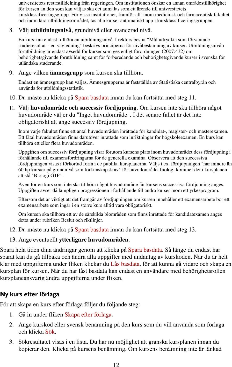 För vissa institutioner, framför allt inom medicinsk och farmaceutisk fakultet och inom lärarutbildningsområdet, tas alla kurser automatiskt upp i kursklassificeringsgruppen. 8.