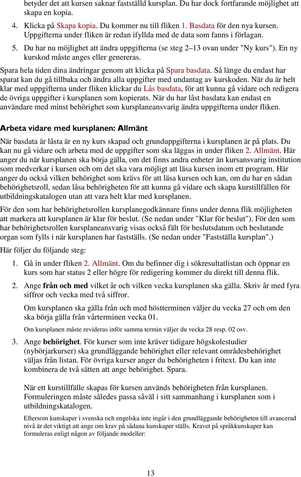 Spara hela tiden dina ändringar genom att klicka på Spara basdata. Så länge du endast har sparat kan du gå tillbaka och ändra alla uppgifter med undantag av kurskoden.