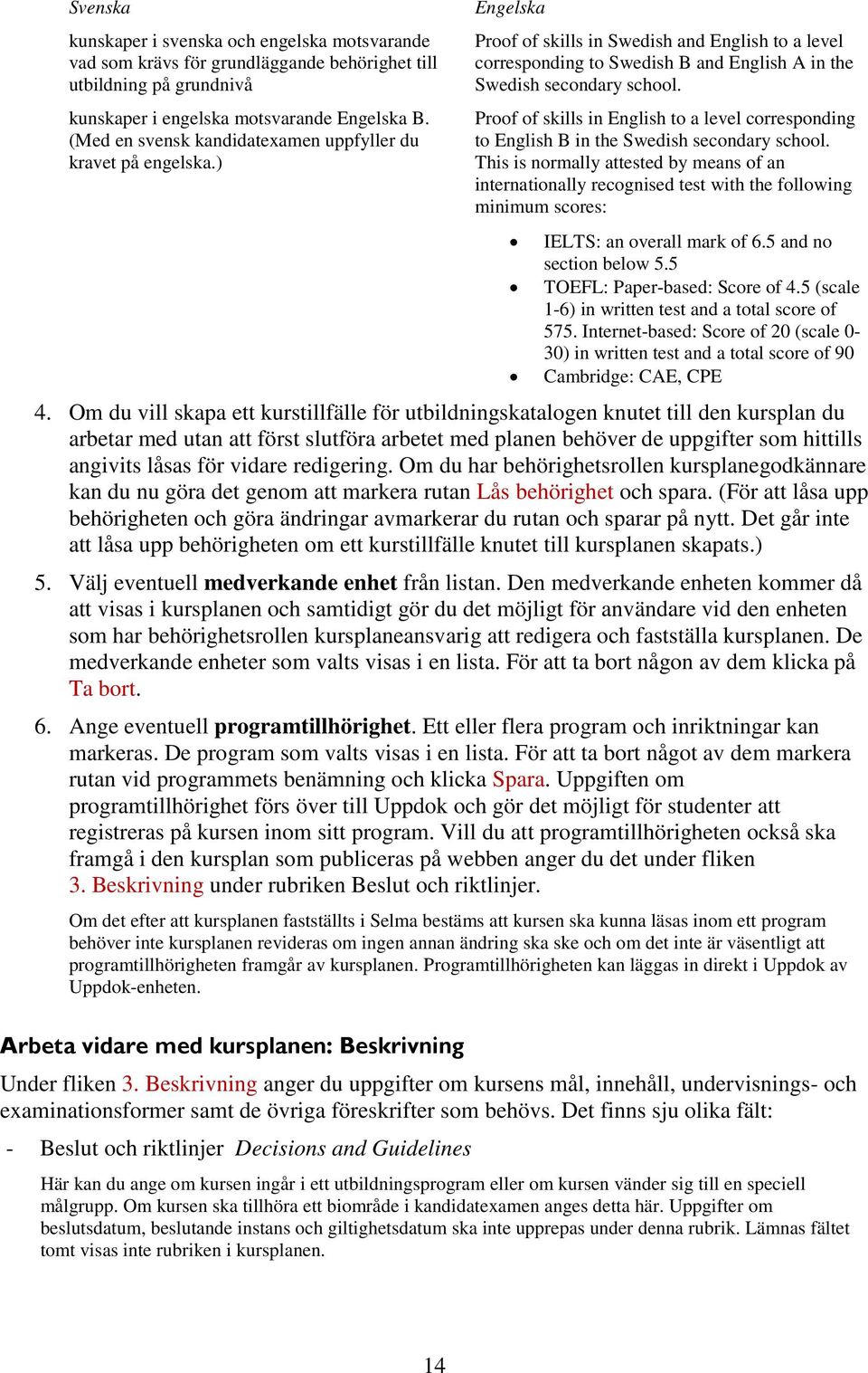 Proof of skills in English to a level corresponding to English B in the Swedish secondary school.