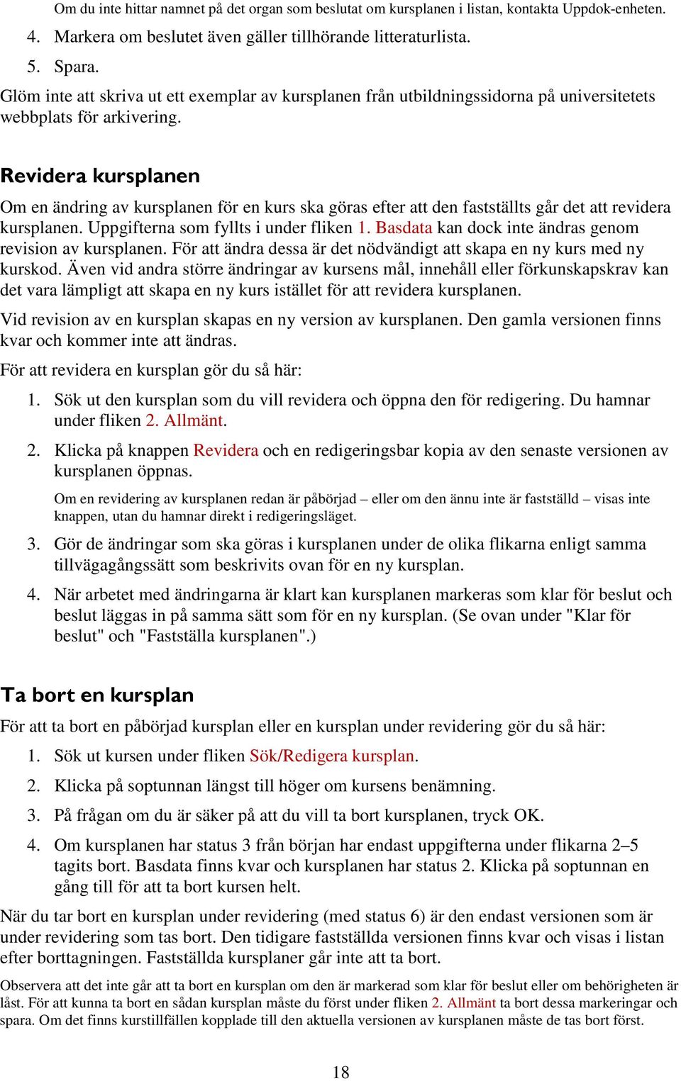 Revidera kursplanen Om en ändring av kursplanen för en kurs ska göras efter att den fastställts går det att revidera kursplanen. Uppgifterna som fyllts i under fliken 1.