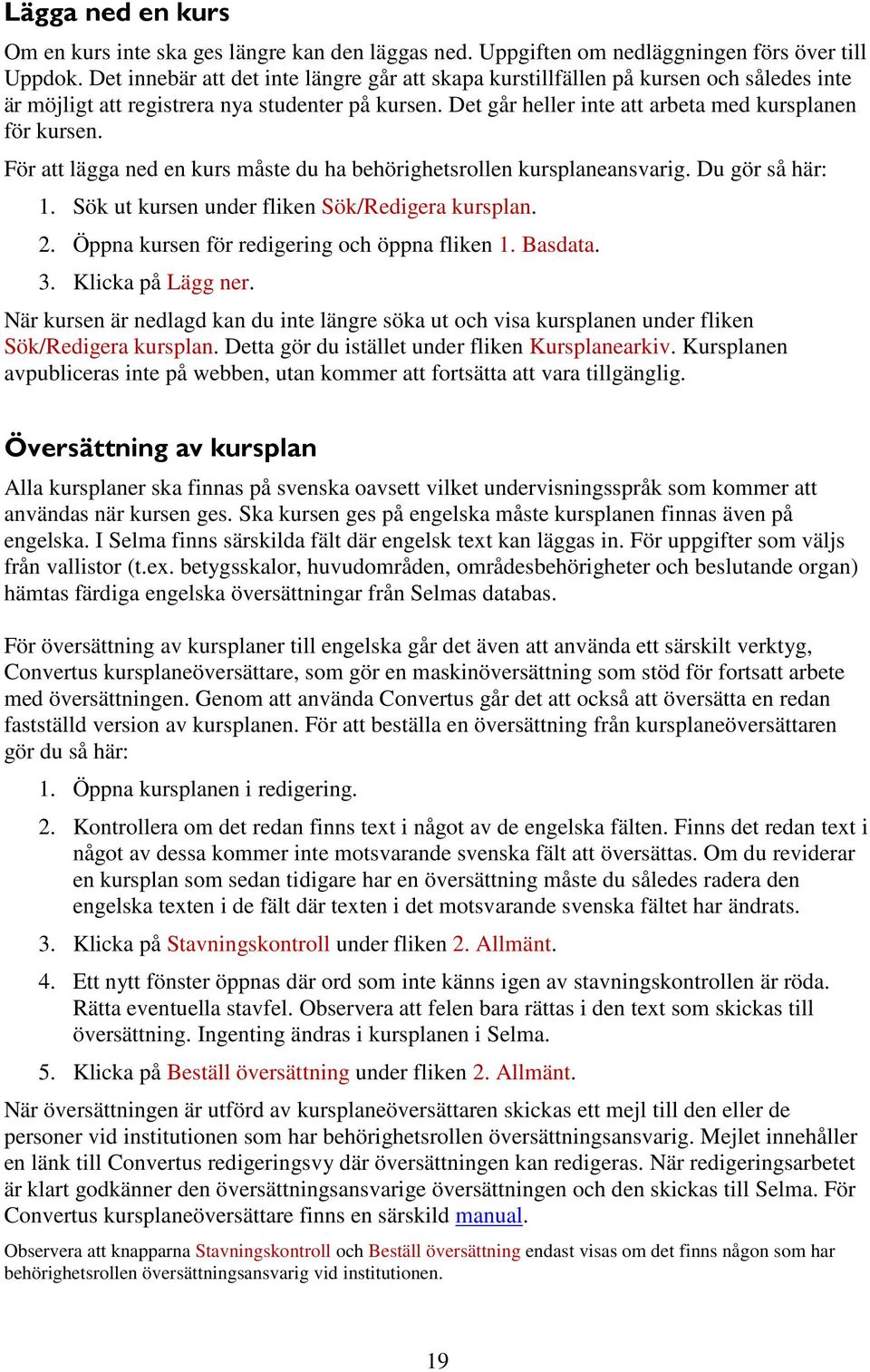 För att lägga ned en kurs måste du ha behörighetsrollen kursplaneansvarig. Du gör så här: 1. Sök ut kursen under fliken Sök/Redigera kursplan. 2. Öppna kursen för redigering och öppna fliken 1.