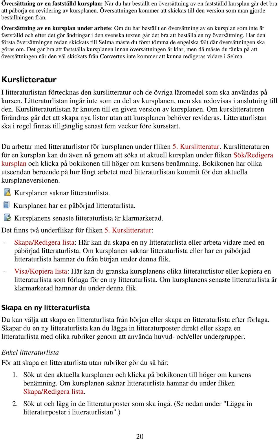 Översättning av en kursplan under arbete: Om du har beställt en översättning av en kursplan som inte är fastställd och efter det gör ändringar i den svenska texten går det bra att beställa en ny