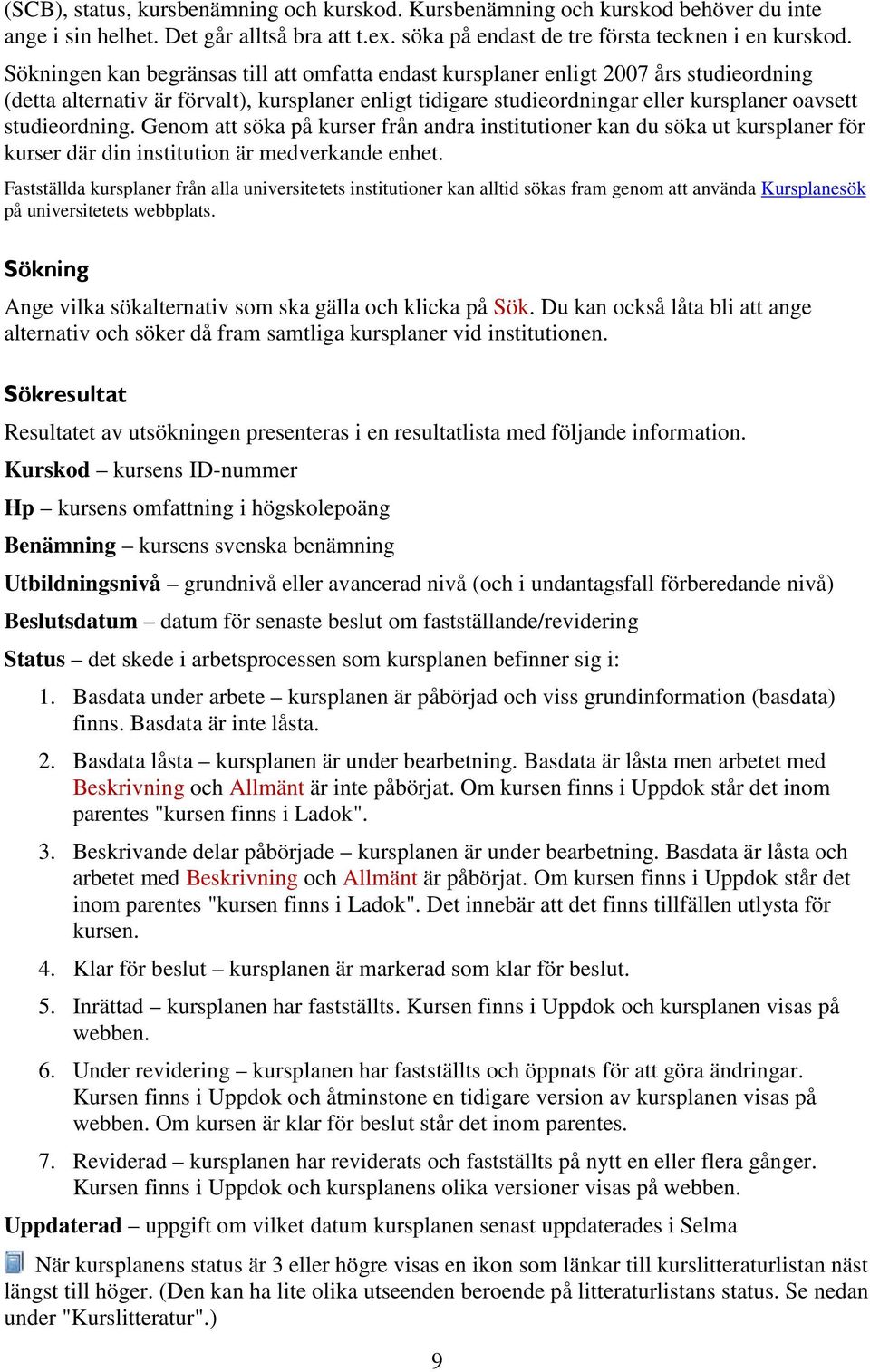 studieordning. Genom att söka på kurser från andra institutioner kan du söka ut kursplaner för kurser där din institution är medverkande enhet.