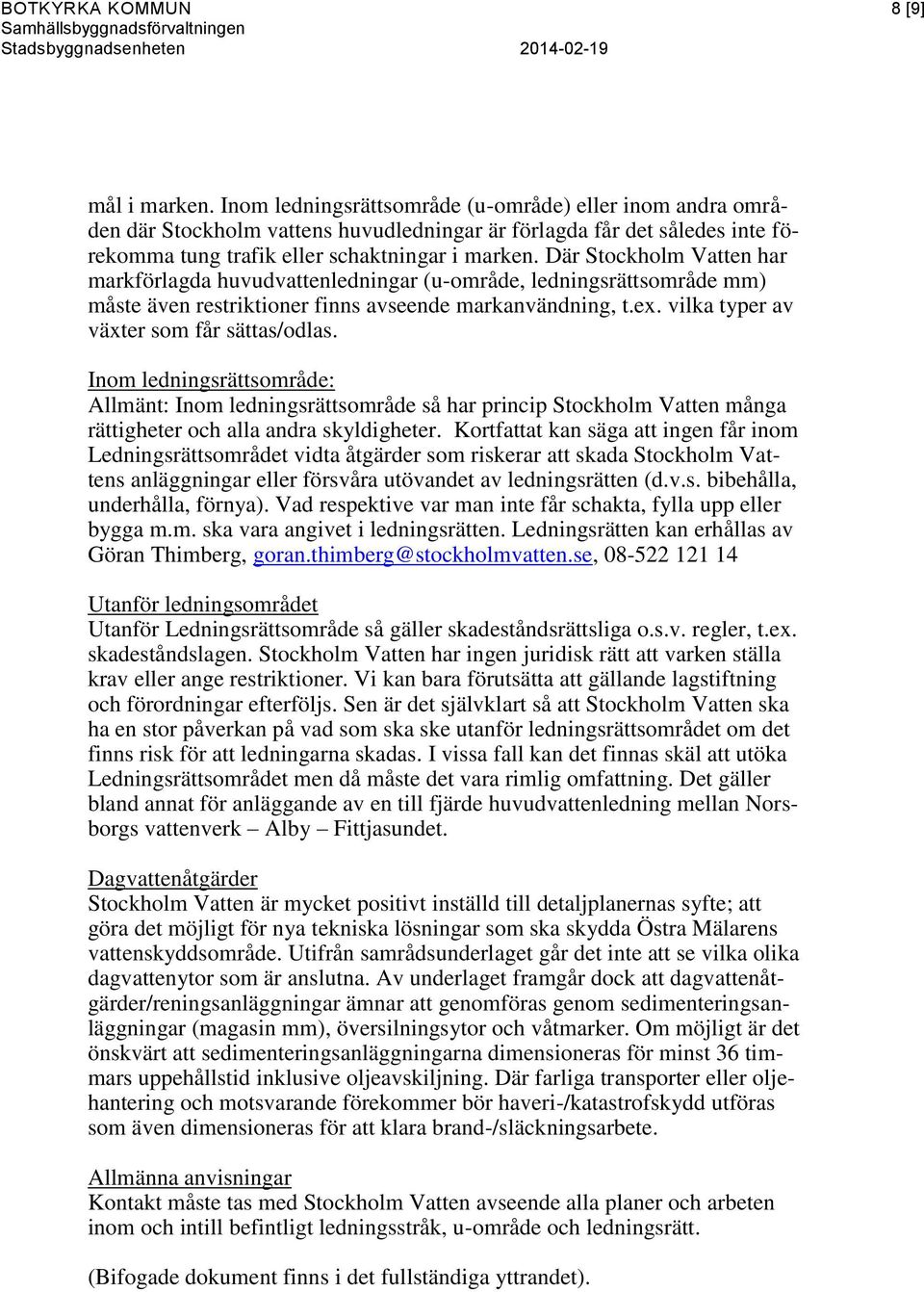 Där Stockholm Vatten har markförlagda huvudvattenledningar (u-område, ledningsrättsområde mm) måste även restriktioner finns avseende markanvändning, t.ex. vilka typer av växter som får sättas/odlas.