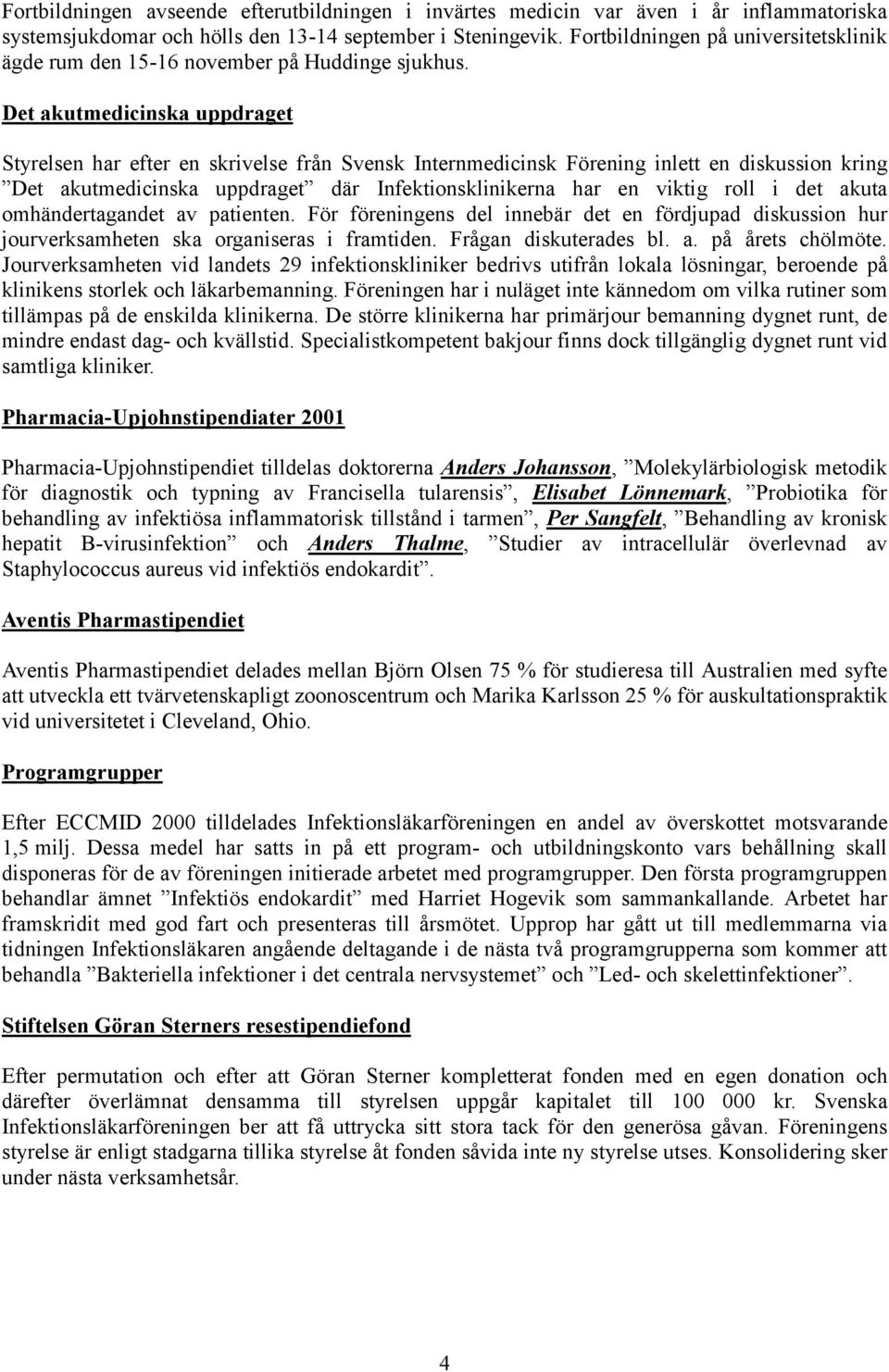 Det akutmedicinska uppdraget Styrelsen har efter en skrivelse från Svensk Internmedicinsk Förening inlett en diskussion kring Det akutmedicinska uppdraget där Infektionsklinikerna har en viktig roll