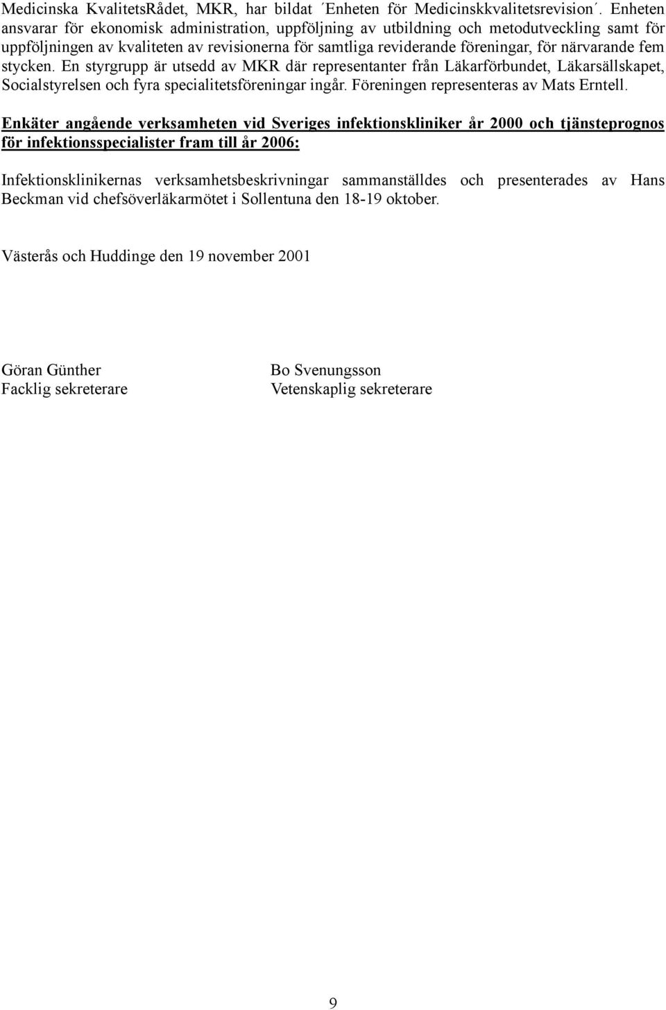 fem stycken. En styrgrupp är utsedd av MKR där representanter från Läkarförbundet, Läkarsällskapet, Socialstyrelsen och fyra specialitetsföreningar ingår. Föreningen representeras av Mats Erntell.