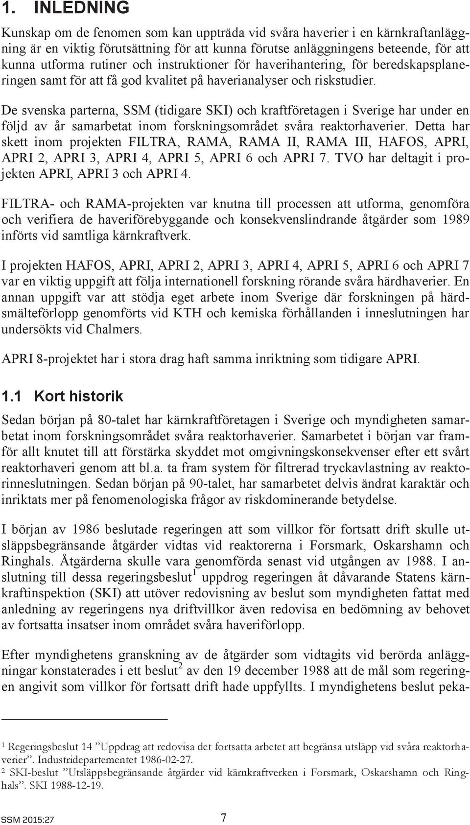 De svenska parterna, SSM (tidigare SKI) och kraftföretagen i Sverige har under en följd av år samarbetat inom forskningsområdet svåra reaktorhaverier.