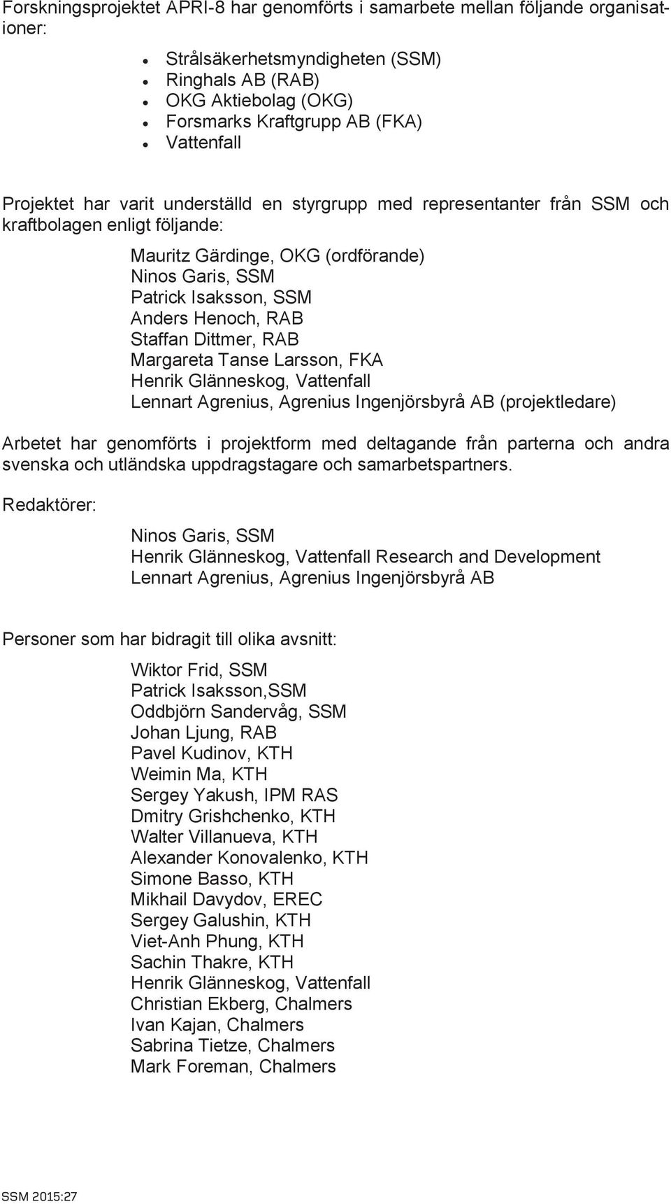 Staffan Dittmer, RAB Margareta Tanse Larsson, FKA Henrik Glänneskog, Vattenfall Lennart Agrenius, Agrenius Ingenjörsbyrå AB (projektledare) Arbetet har genomförts i projektform med deltagande från
