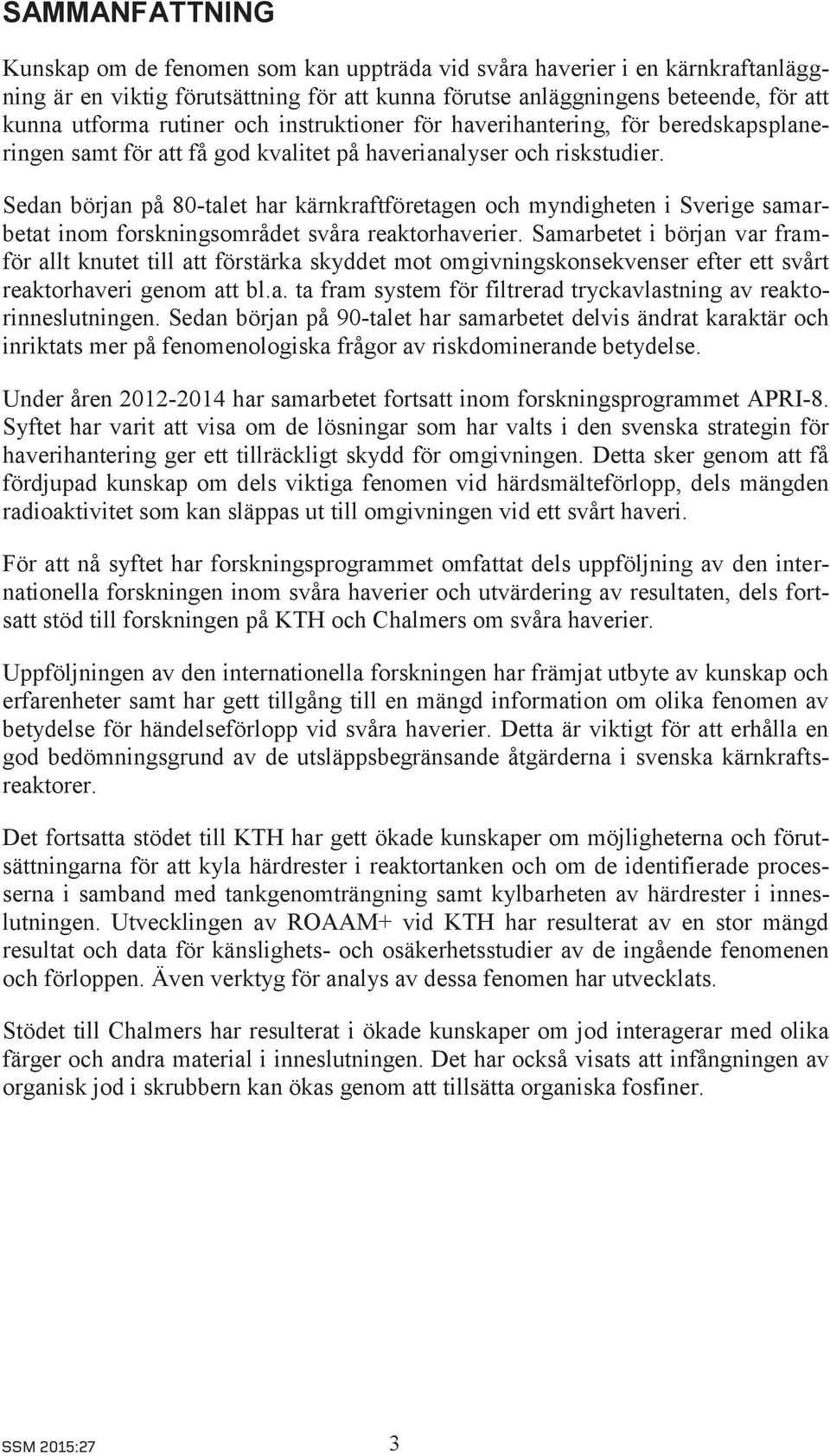 Sedan början på 80-talet har kärnkraftföretagen och myndigheten i Sverige samarbetat inom forskningsområdet svåra reaktorhaverier.