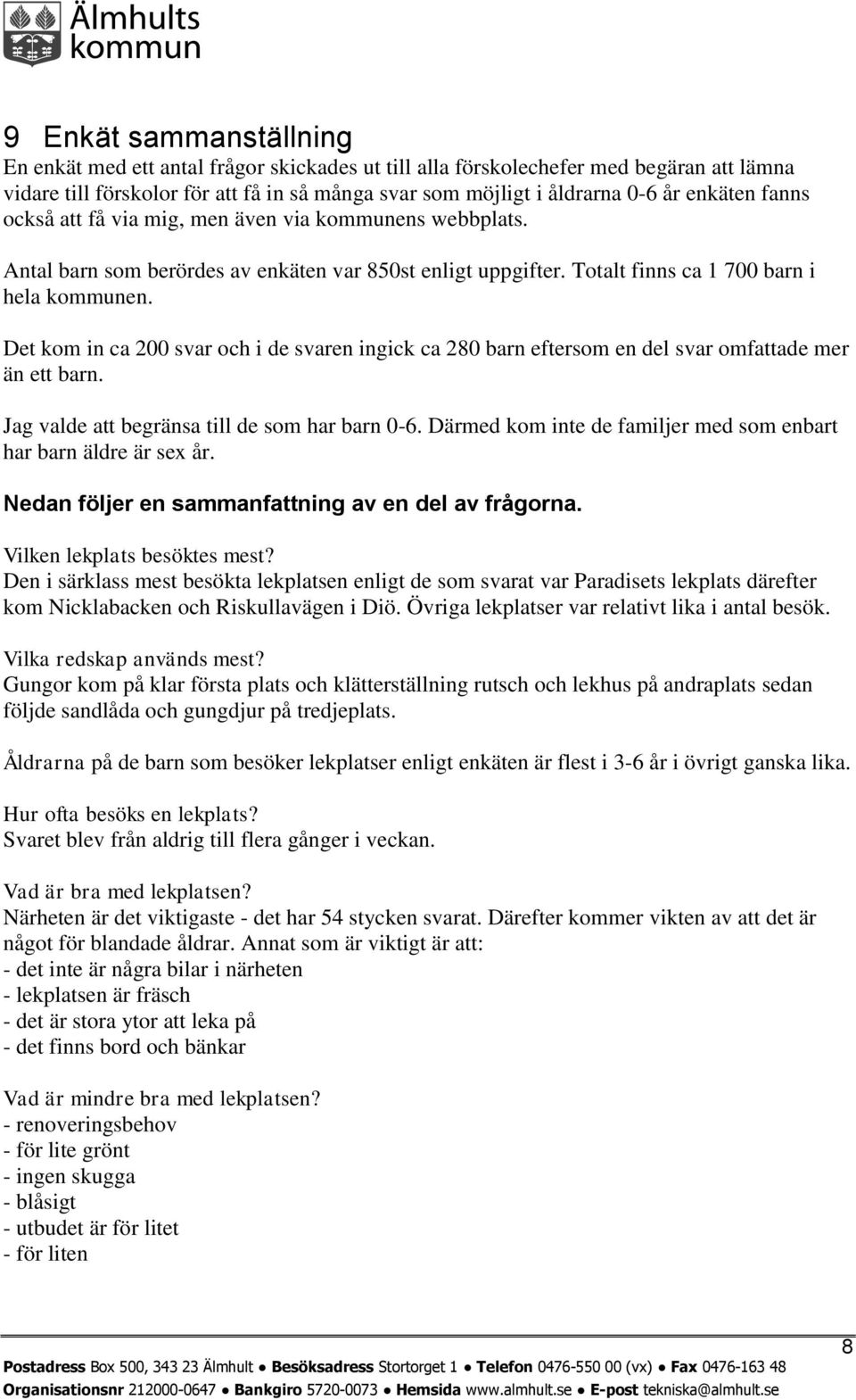 Det kom in ca 200 svar och i de svaren ingick ca 280 barn eftersom en del svar omfattade mer än ett barn. Jag valde att begränsa till de som har barn 0-6.