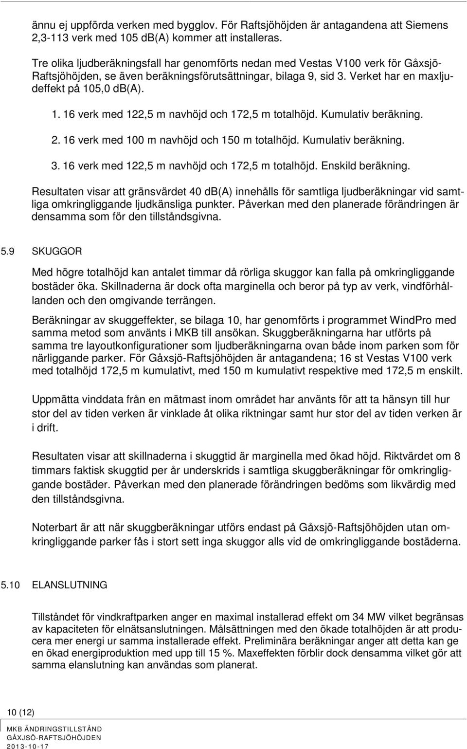 5,0 db(a). 1. 16 verk med 122,5 m navhöjd och 172,5 m totalhöjd. Kumulativ beräkning. 2. 16 verk med 100 m navhöjd och 150 m totalhöjd. Kumulativ beräkning. 3.