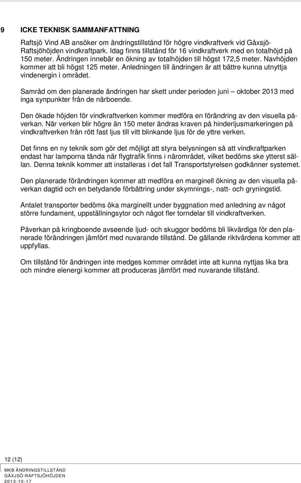 Anledningen till ändringen är att bättre kunna utnyttja vindenergin i området. Samråd om den planerade ändringen har skett under perioden juni oktober 2013 med inga synpunkter från de närboende.