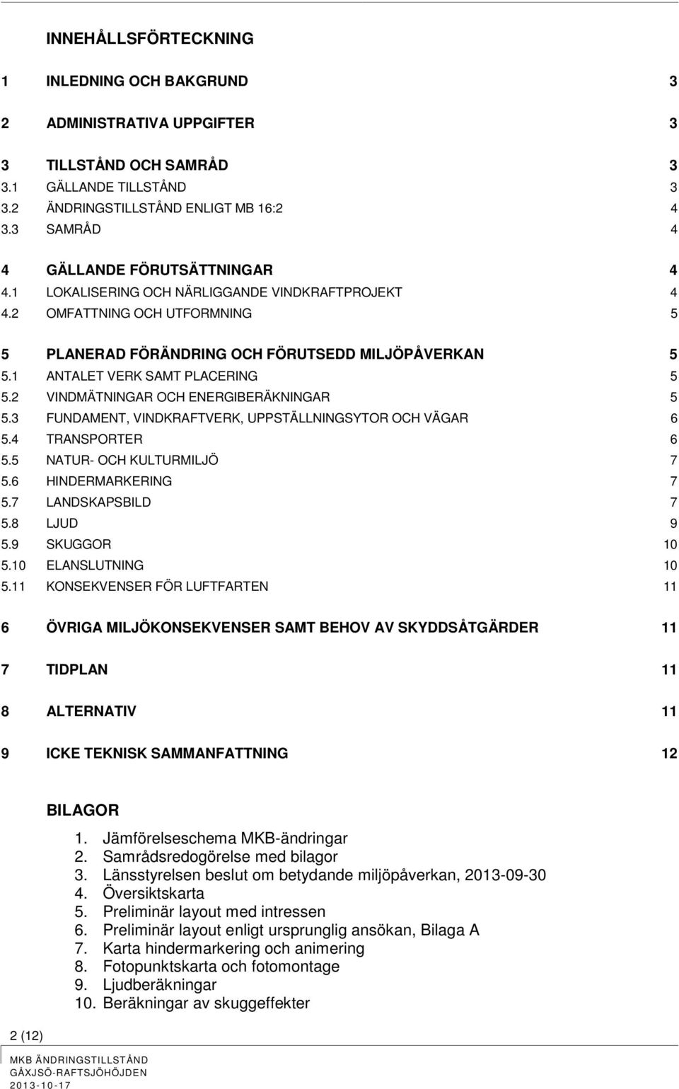 1 ANTALET VERK SAMT PLACERING 5 5.2 VINDMÄTNINGAR OCH ENERGIBERÄKNINGAR 5 5.3 FUNDAMENT, VINDKRAFTVERK, UPPSTÄLLNINGSYTOR OCH VÄGAR 6 5.4 TRANSPORTER 6 5.5 NATUR- OCH KULTURMILJÖ 7 5.