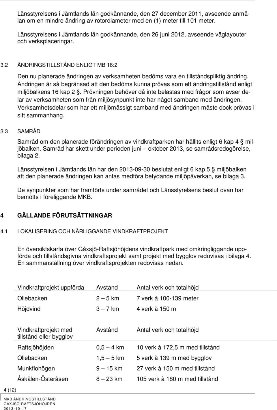 2 ÄNDRINGSTILLSTÅND ENLIGT MB 16:2 Den nu planerade ändringen av verksamheten bedöms vara en tillståndspliktig ändring.