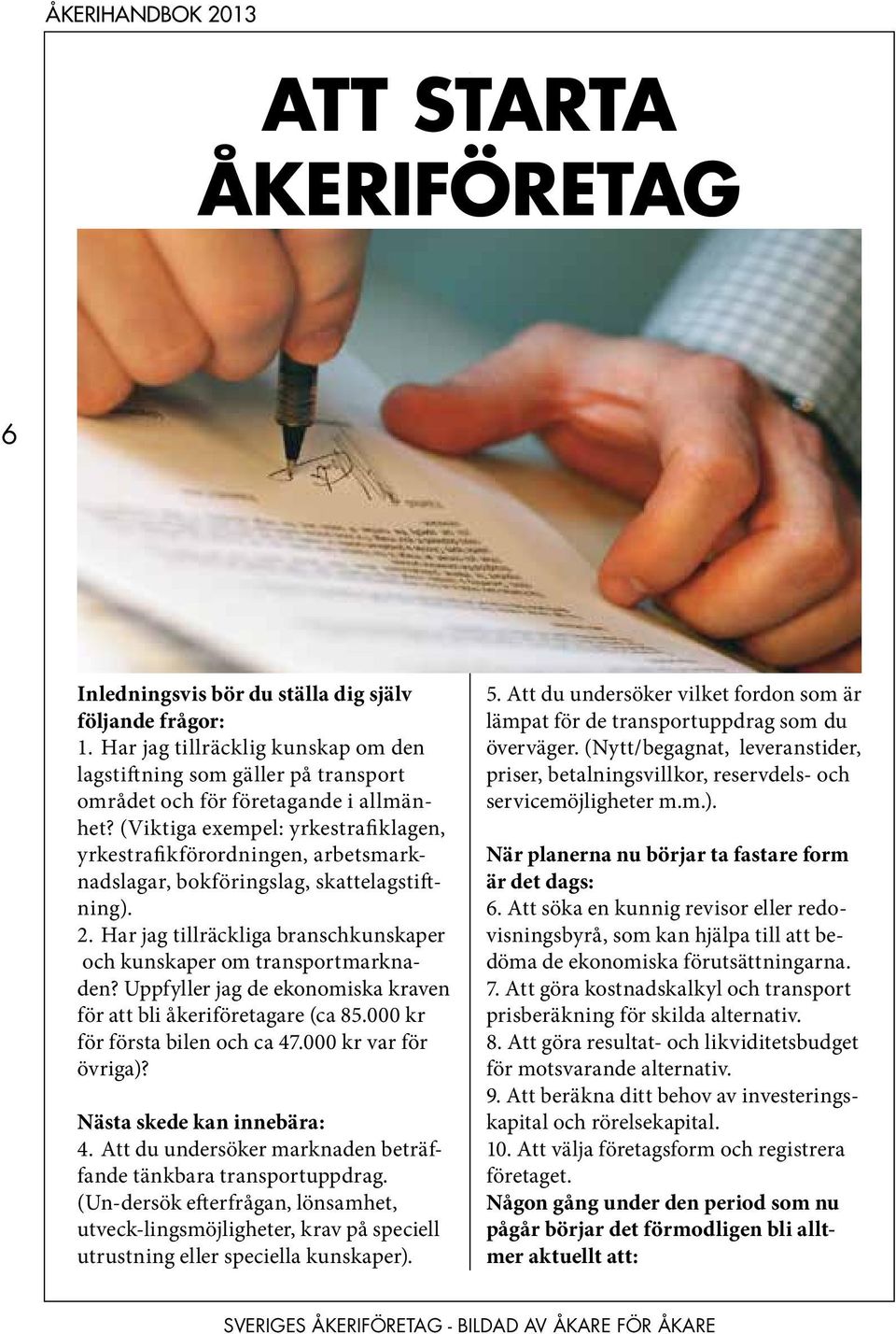 Uppfyller jag de ekonomiska kraven för att bli åkeriföretagare (ca 85.000 kr för första bilen och ca 47.000 kr var för övriga)? Nästa skede kan innebära: 4.