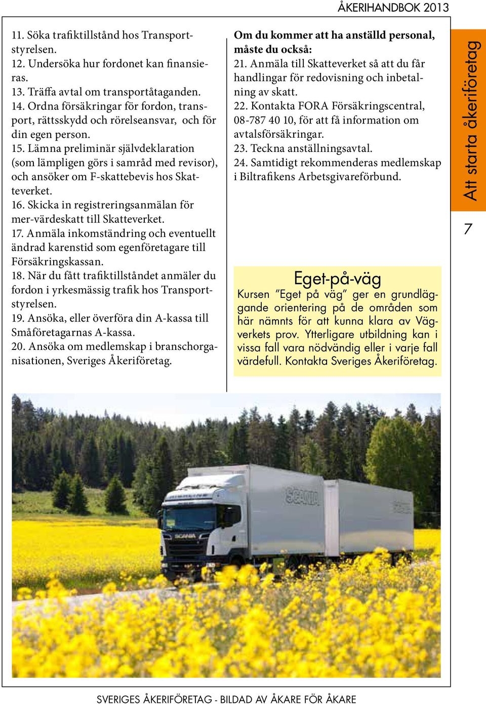 Lämna preliminär självdeklaration (som lämpligen görs i samråd med revisor), och ansöker om F-skattebevis hos Skatteverket. 16. Skicka in registreringsanmälan för mer-värdeskatt till Skatteverket. 17.
