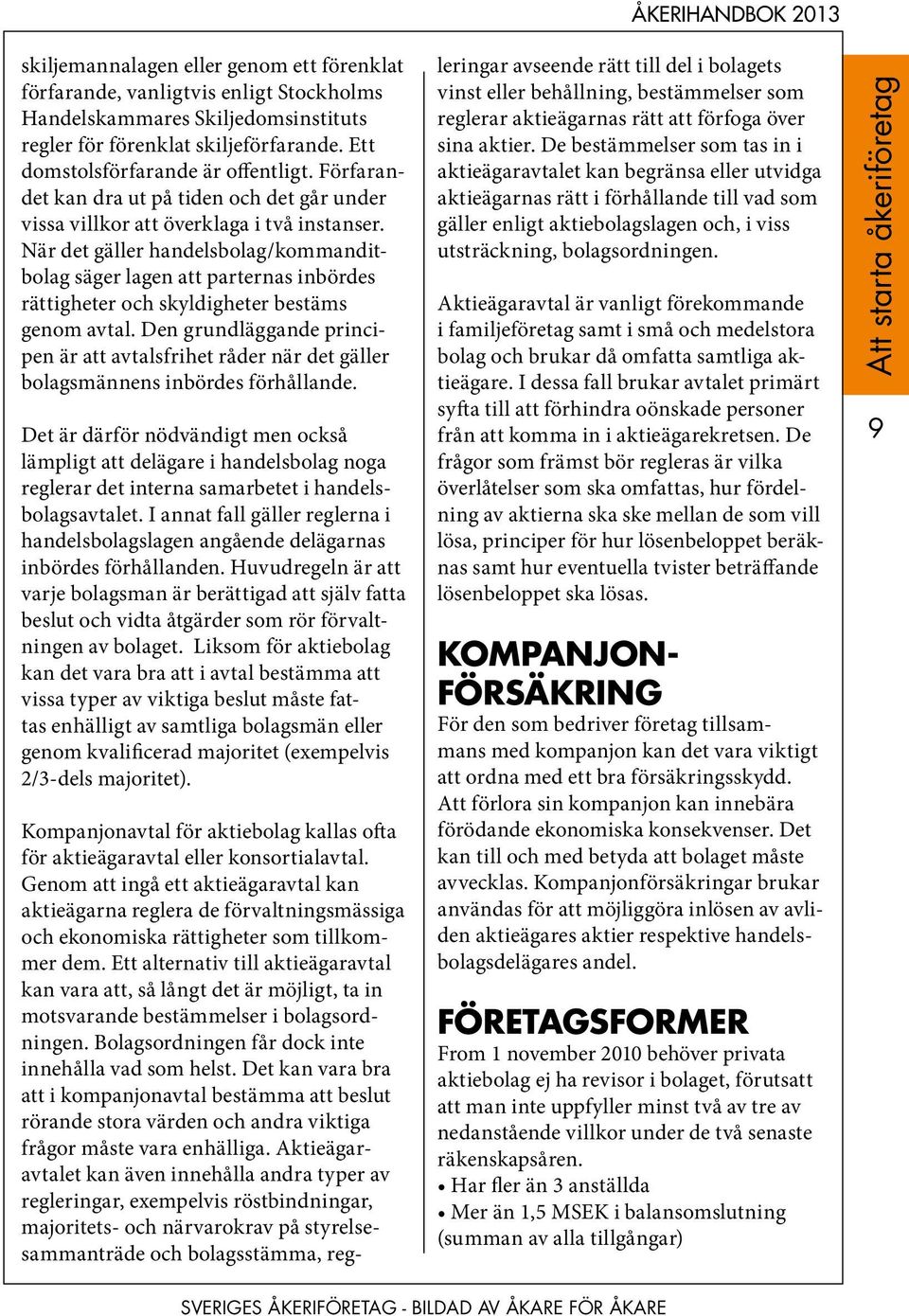 När det gäller handelsbolag/kommanditbolag säger lagen att parternas inbördes rättigheter och skyldigheter bestäms genom avtal.